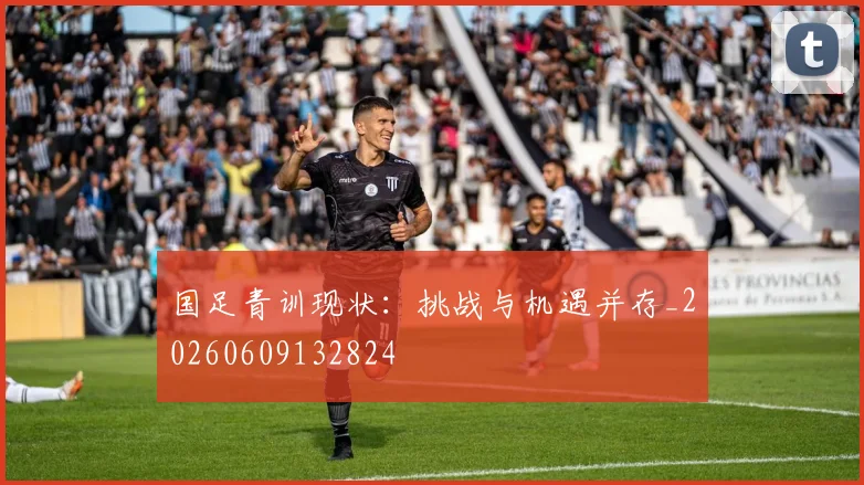 国足青训现状：挑战与机遇并存_20260609132824