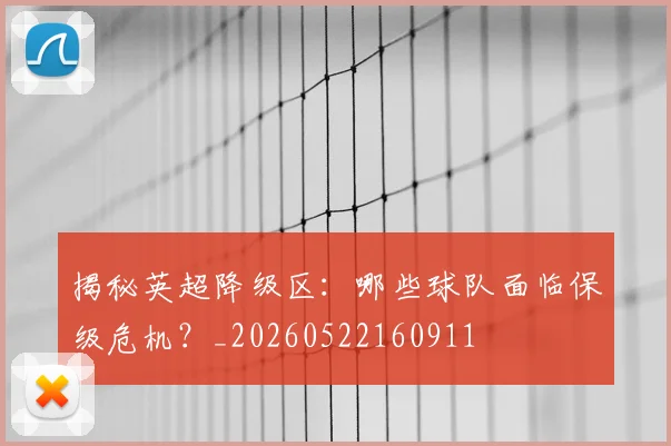 揭秘英超降级区：哪些球队面临保级危机？_20260522160911