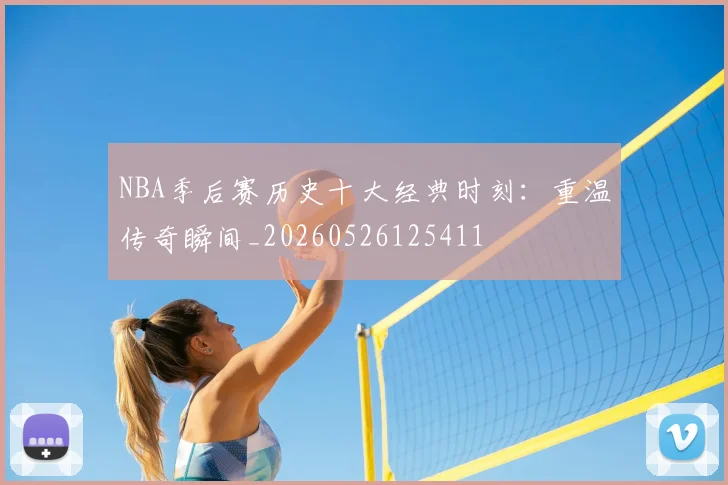 NBA季后赛历史十大经典时刻:重温传奇瞬间_20260526125411