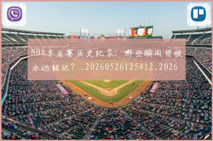 NBA季后赛历史纪录:哪些瞬间将被永远铭记?_20260526125412_20260606165806